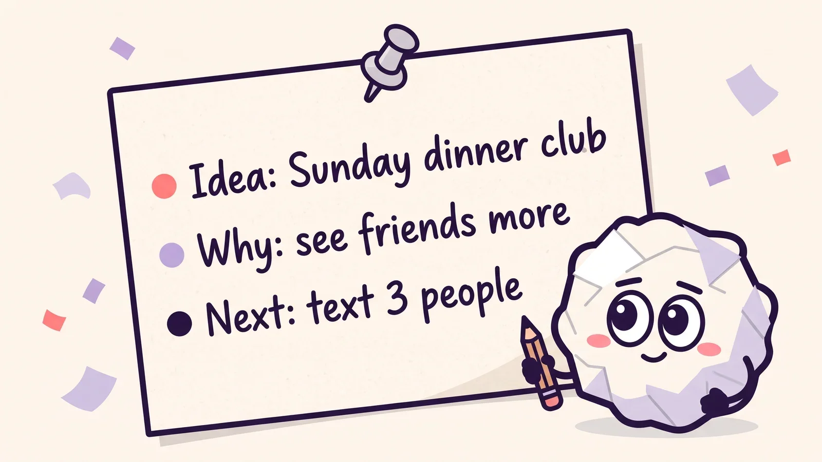 A pinned paper index card reading Idea: Sunday dinner club, Why: see friends more, Next: text 3 people, with Pip the paper ball holding a pencil